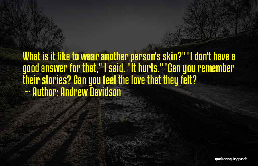 Andrew Davidson Quotes: What Is It Like To Wear Another Person's Skin?i Don't Have A Good Answer For That, I Said. It Hurts.can