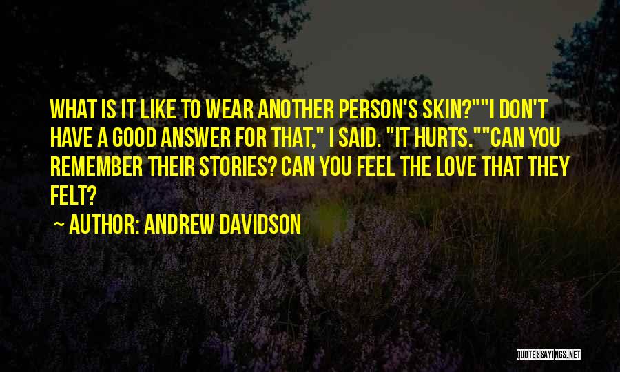 Andrew Davidson Quotes: What Is It Like To Wear Another Person's Skin?i Don't Have A Good Answer For That, I Said. It Hurts.can