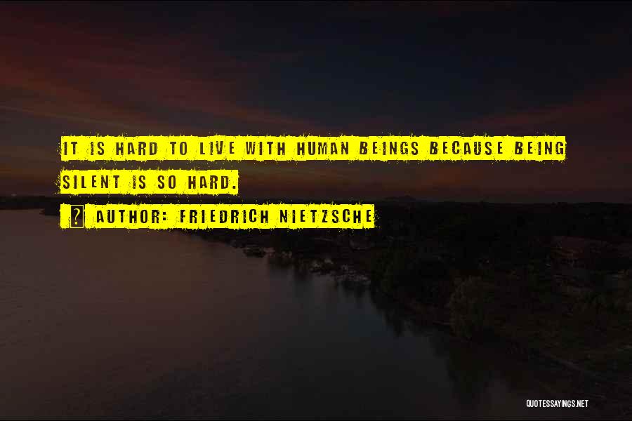 Friedrich Nietzsche Quotes: It Is Hard To Live With Human Beings Because Being Silent Is So Hard.