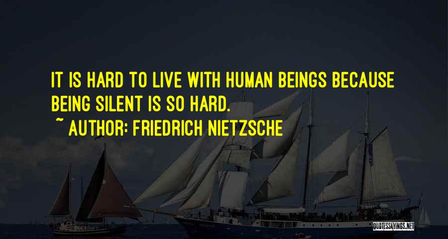 Friedrich Nietzsche Quotes: It Is Hard To Live With Human Beings Because Being Silent Is So Hard.