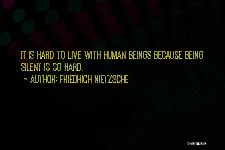 Friedrich Nietzsche Quotes: It Is Hard To Live With Human Beings Because Being Silent Is So Hard.