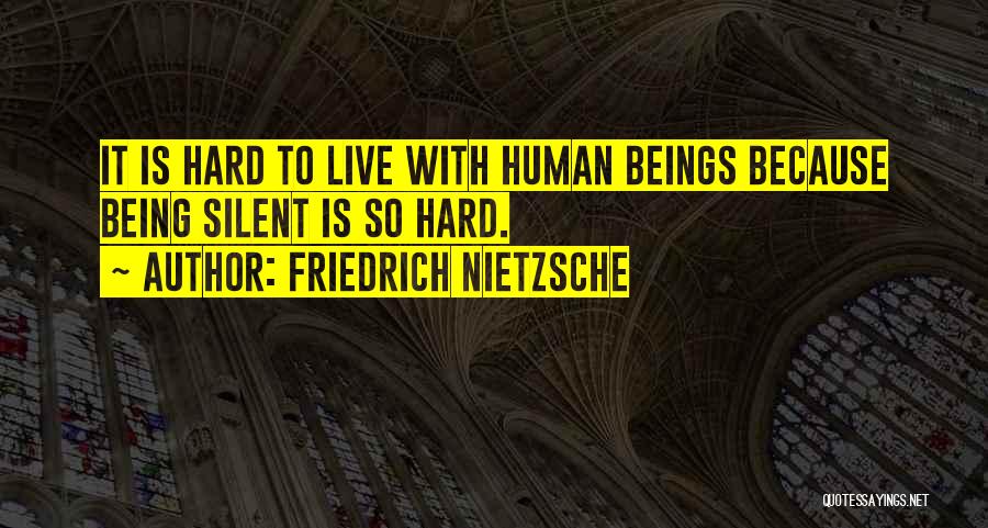 Friedrich Nietzsche Quotes: It Is Hard To Live With Human Beings Because Being Silent Is So Hard.