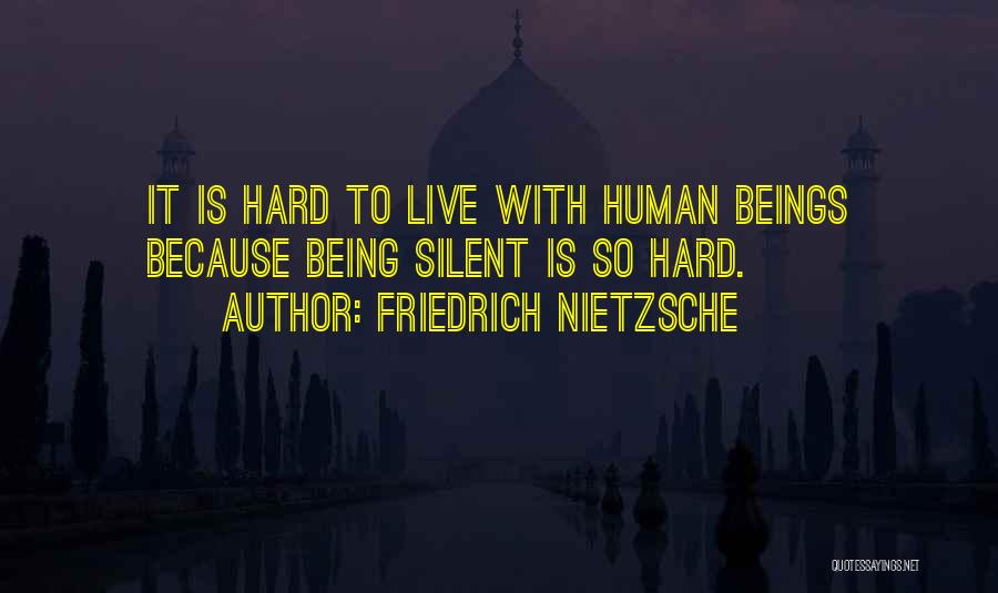 Friedrich Nietzsche Quotes: It Is Hard To Live With Human Beings Because Being Silent Is So Hard.