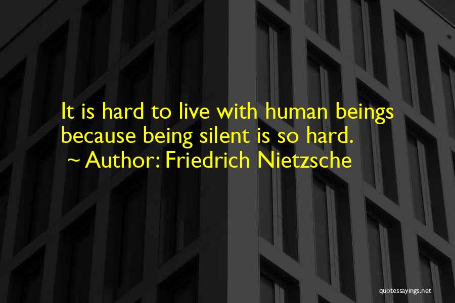 Friedrich Nietzsche Quotes: It Is Hard To Live With Human Beings Because Being Silent Is So Hard.