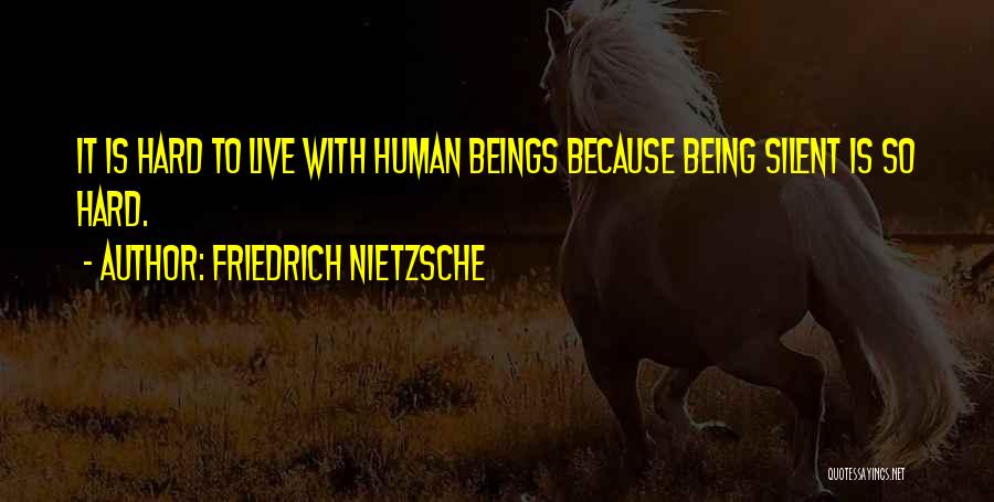 Friedrich Nietzsche Quotes: It Is Hard To Live With Human Beings Because Being Silent Is So Hard.