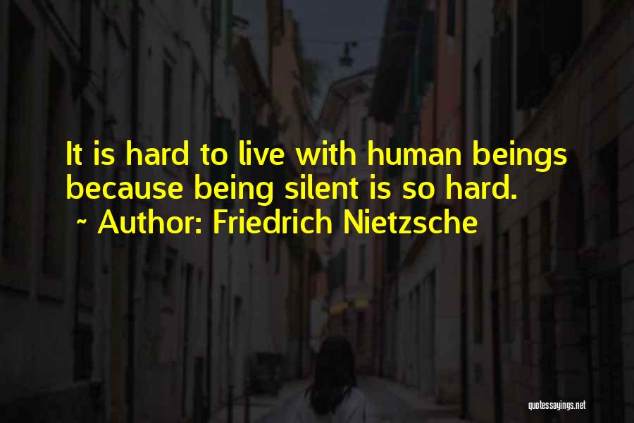 Friedrich Nietzsche Quotes: It Is Hard To Live With Human Beings Because Being Silent Is So Hard.