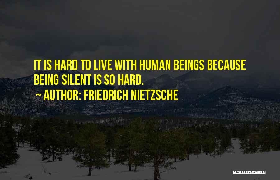 Friedrich Nietzsche Quotes: It Is Hard To Live With Human Beings Because Being Silent Is So Hard.