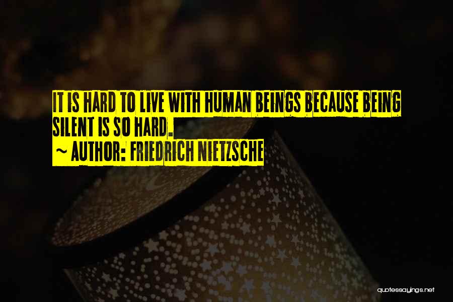 Friedrich Nietzsche Quotes: It Is Hard To Live With Human Beings Because Being Silent Is So Hard.