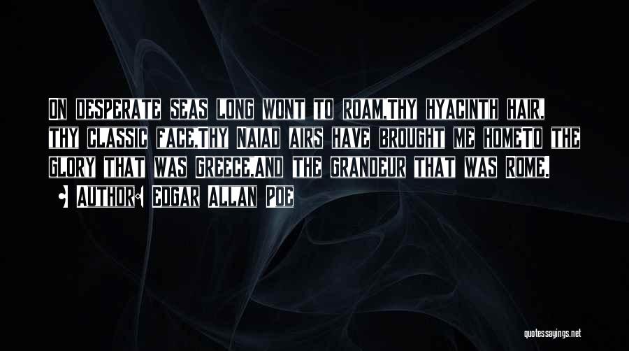 Edgar Allan Poe Quotes: On Desperate Seas Long Wont To Roam,thy Hyacinth Hair, Thy Classic Face,thy Naiad Airs Have Brought Me Hometo The Glory