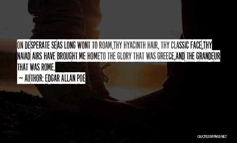 Edgar Allan Poe Quotes: On Desperate Seas Long Wont To Roam,thy Hyacinth Hair, Thy Classic Face,thy Naiad Airs Have Brought Me Hometo The Glory