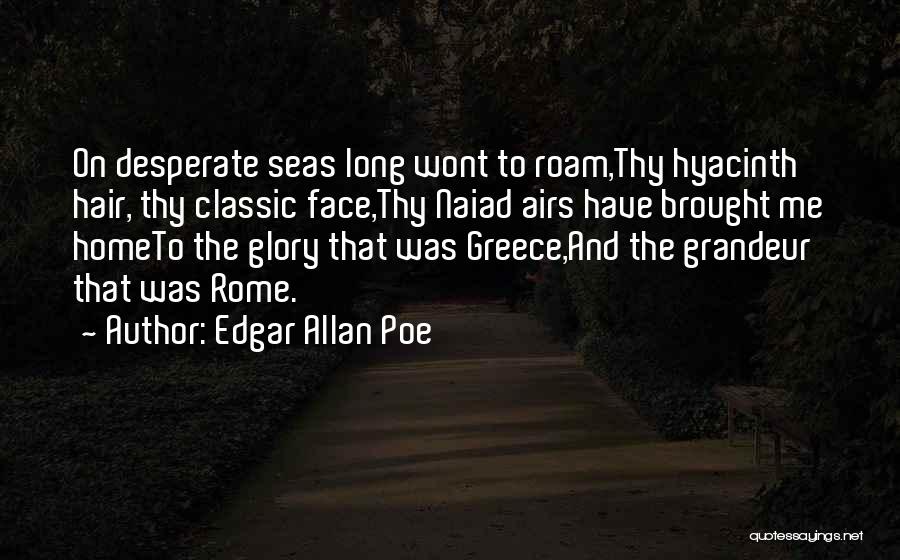 Edgar Allan Poe Quotes: On Desperate Seas Long Wont To Roam,thy Hyacinth Hair, Thy Classic Face,thy Naiad Airs Have Brought Me Hometo The Glory