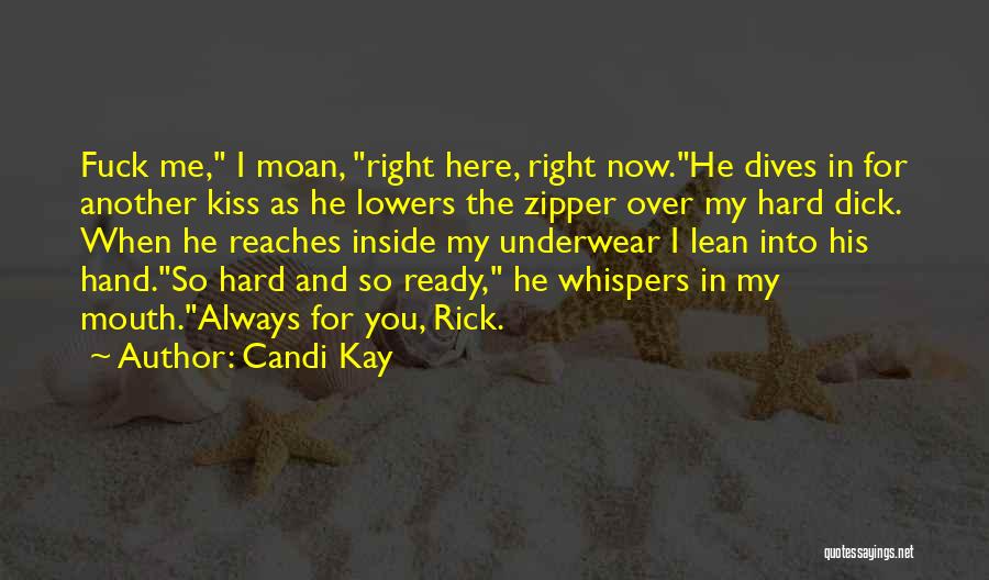 Candi Kay Quotes: Fuck Me, I Moan, Right Here, Right Now.he Dives In For Another Kiss As He Lowers The Zipper Over My