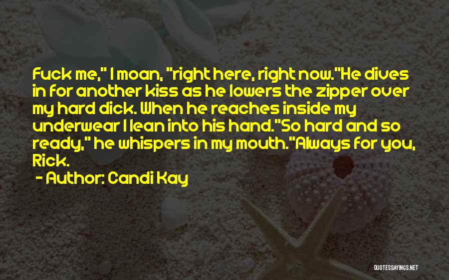 Candi Kay Quotes: Fuck Me, I Moan, Right Here, Right Now.he Dives In For Another Kiss As He Lowers The Zipper Over My