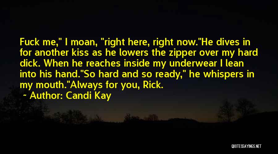 Candi Kay Quotes: Fuck Me, I Moan, Right Here, Right Now.he Dives In For Another Kiss As He Lowers The Zipper Over My