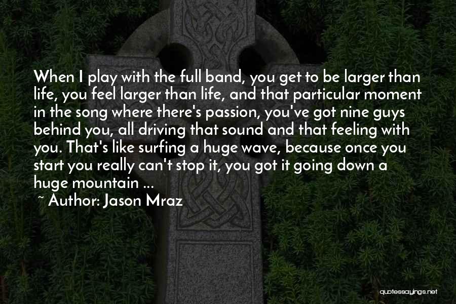 Jason Mraz Quotes: When I Play With The Full Band, You Get To Be Larger Than Life, You Feel Larger Than Life, And