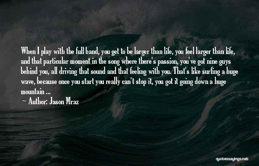 Jason Mraz Quotes: When I Play With The Full Band, You Get To Be Larger Than Life, You Feel Larger Than Life, And