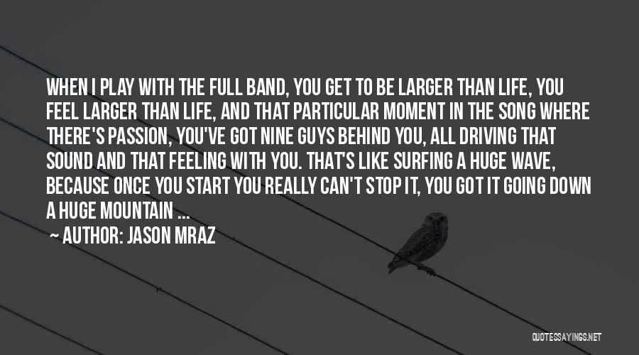 Jason Mraz Quotes: When I Play With The Full Band, You Get To Be Larger Than Life, You Feel Larger Than Life, And