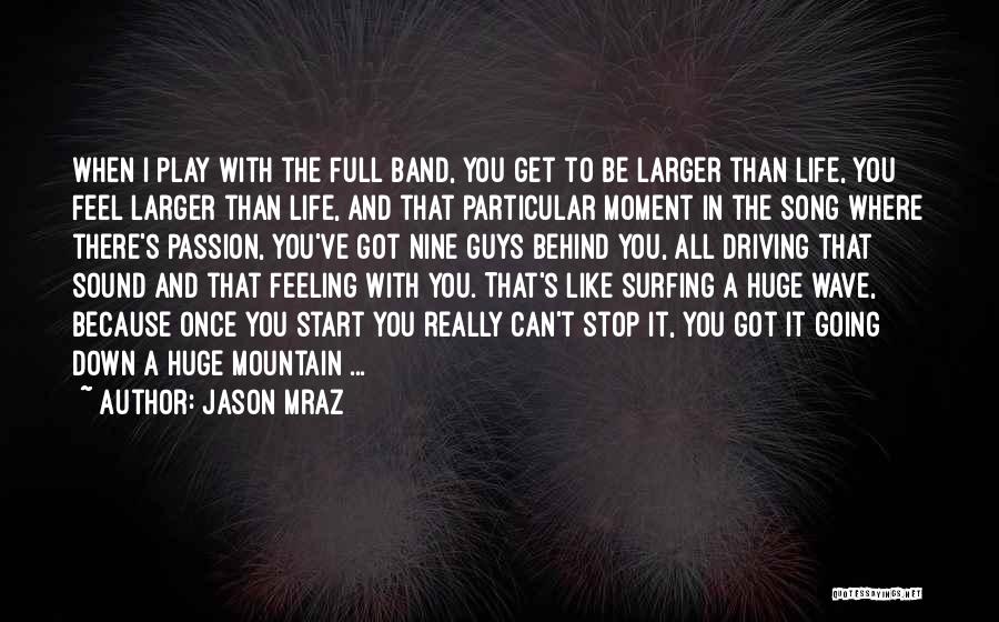 Jason Mraz Quotes: When I Play With The Full Band, You Get To Be Larger Than Life, You Feel Larger Than Life, And