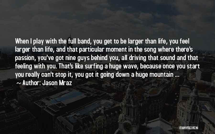 Jason Mraz Quotes: When I Play With The Full Band, You Get To Be Larger Than Life, You Feel Larger Than Life, And