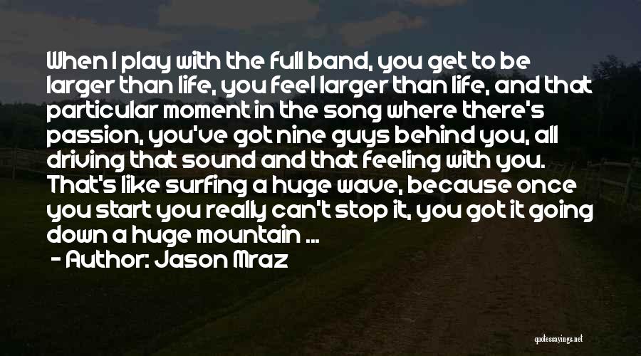 Jason Mraz Quotes: When I Play With The Full Band, You Get To Be Larger Than Life, You Feel Larger Than Life, And