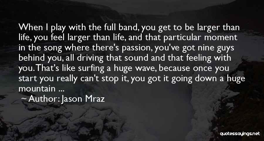 Jason Mraz Quotes: When I Play With The Full Band, You Get To Be Larger Than Life, You Feel Larger Than Life, And