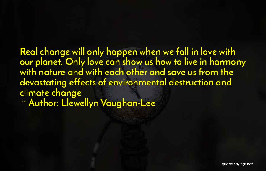 Llewellyn Vaughan-Lee Quotes: Real Change Will Only Happen When We Fall In Love With Our Planet. Only Love Can Show Us How To