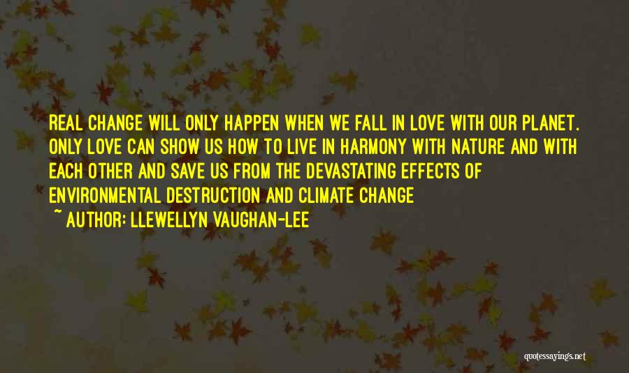 Llewellyn Vaughan-Lee Quotes: Real Change Will Only Happen When We Fall In Love With Our Planet. Only Love Can Show Us How To
