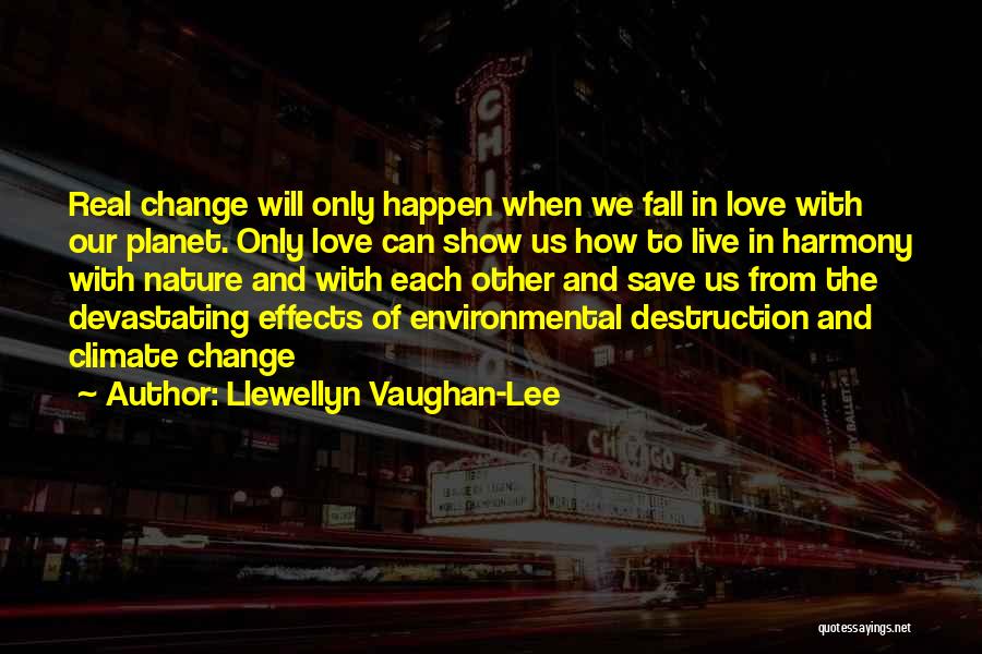 Llewellyn Vaughan-Lee Quotes: Real Change Will Only Happen When We Fall In Love With Our Planet. Only Love Can Show Us How To