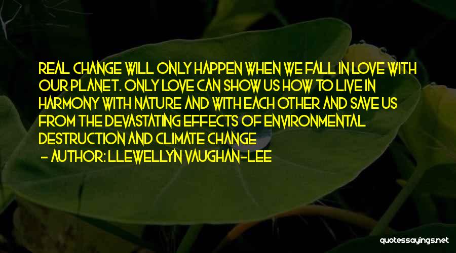 Llewellyn Vaughan-Lee Quotes: Real Change Will Only Happen When We Fall In Love With Our Planet. Only Love Can Show Us How To