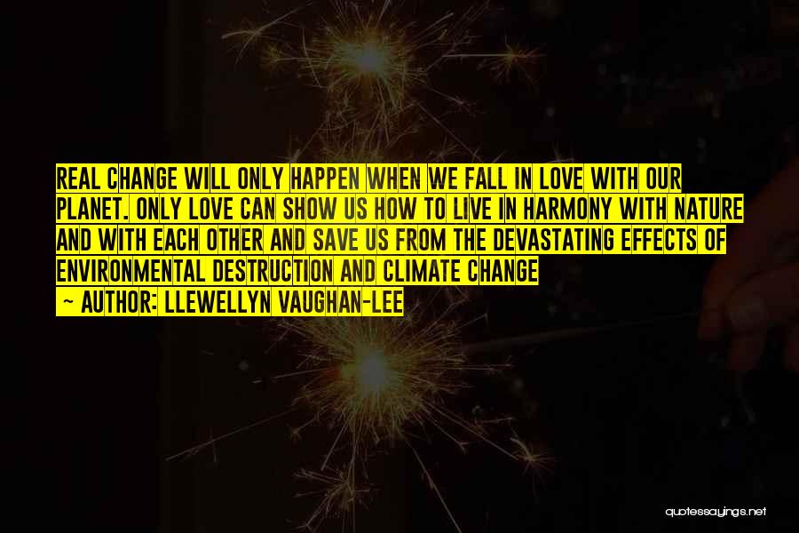 Llewellyn Vaughan-Lee Quotes: Real Change Will Only Happen When We Fall In Love With Our Planet. Only Love Can Show Us How To