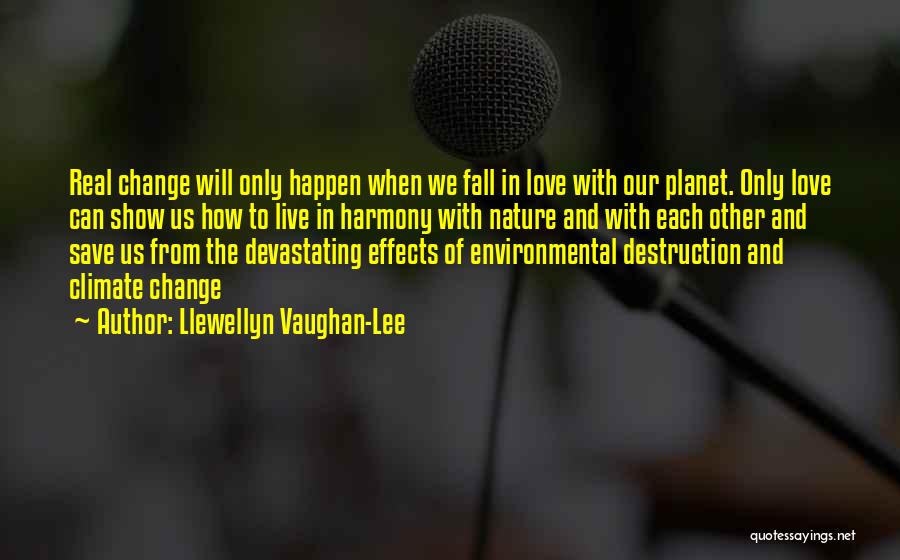 Llewellyn Vaughan-Lee Quotes: Real Change Will Only Happen When We Fall In Love With Our Planet. Only Love Can Show Us How To