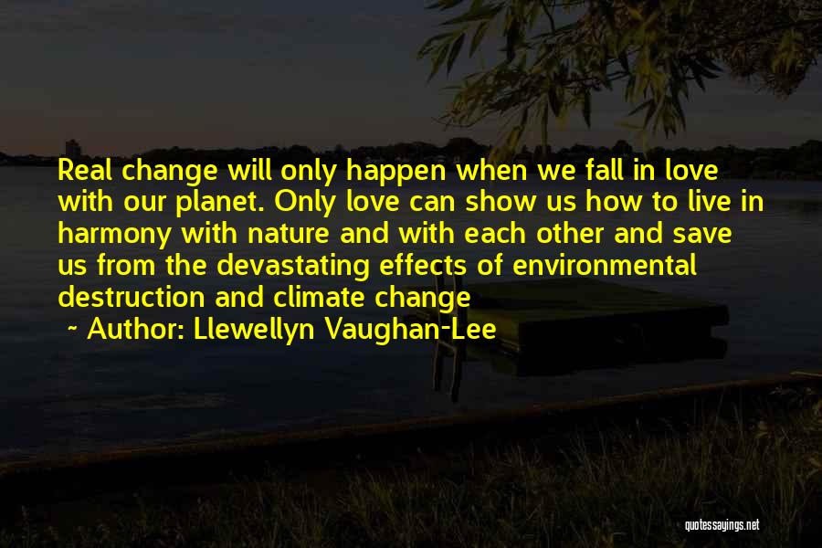 Llewellyn Vaughan-Lee Quotes: Real Change Will Only Happen When We Fall In Love With Our Planet. Only Love Can Show Us How To