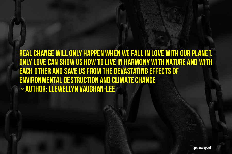 Llewellyn Vaughan-Lee Quotes: Real Change Will Only Happen When We Fall In Love With Our Planet. Only Love Can Show Us How To