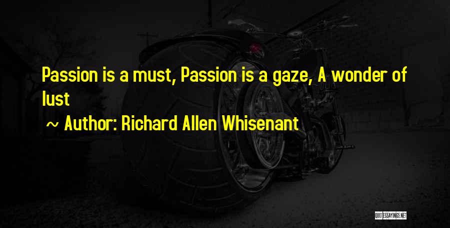 Richard Allen Whisenant Quotes: Passion Is A Must, Passion Is A Gaze, A Wonder Of Lust