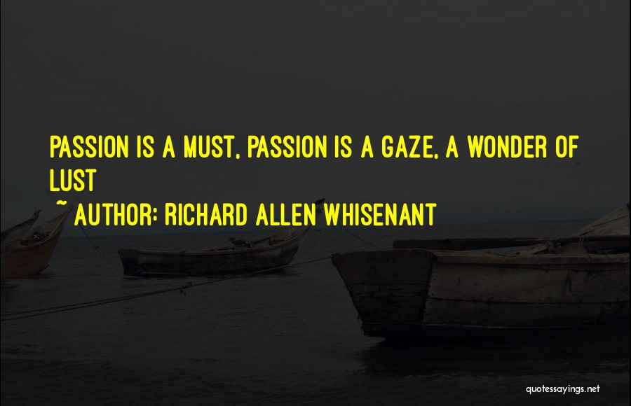 Richard Allen Whisenant Quotes: Passion Is A Must, Passion Is A Gaze, A Wonder Of Lust