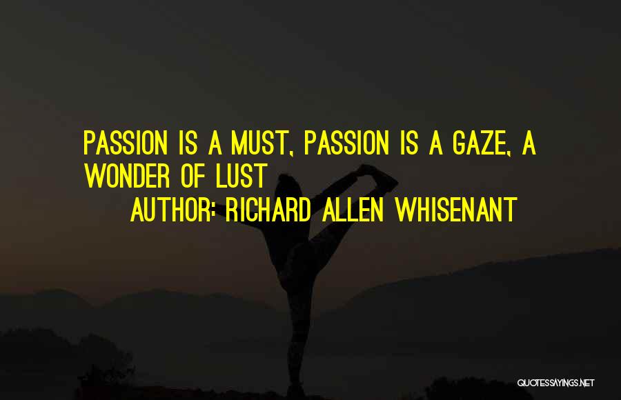 Richard Allen Whisenant Quotes: Passion Is A Must, Passion Is A Gaze, A Wonder Of Lust