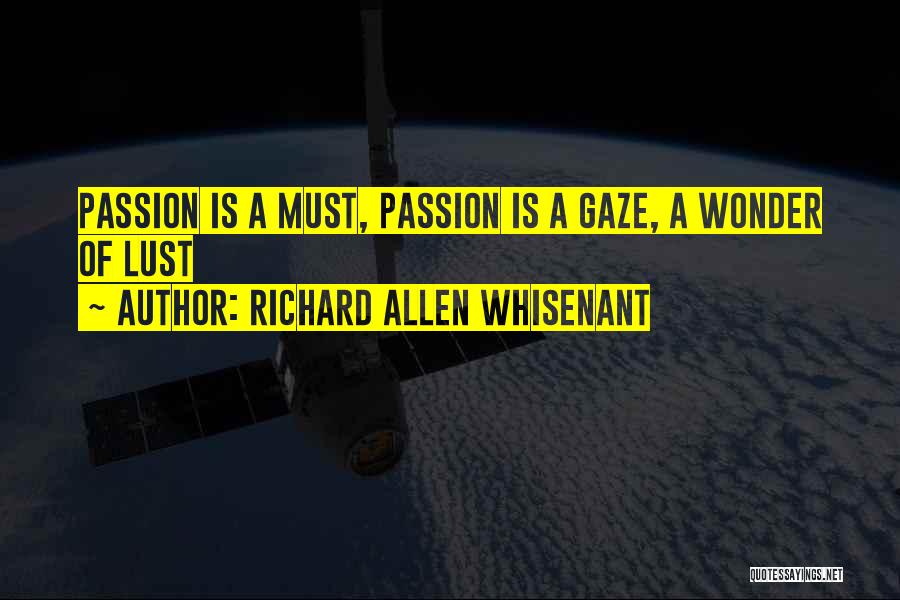 Richard Allen Whisenant Quotes: Passion Is A Must, Passion Is A Gaze, A Wonder Of Lust