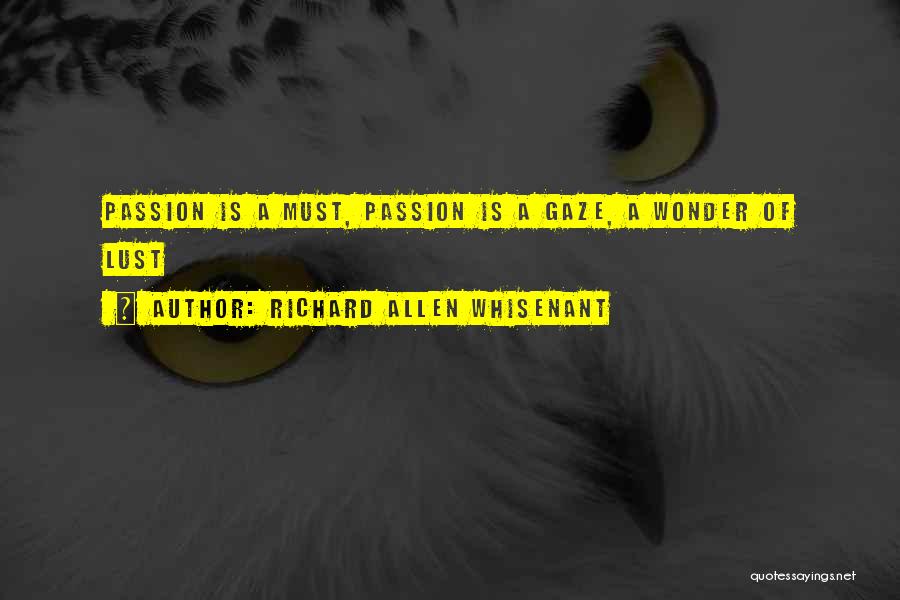 Richard Allen Whisenant Quotes: Passion Is A Must, Passion Is A Gaze, A Wonder Of Lust