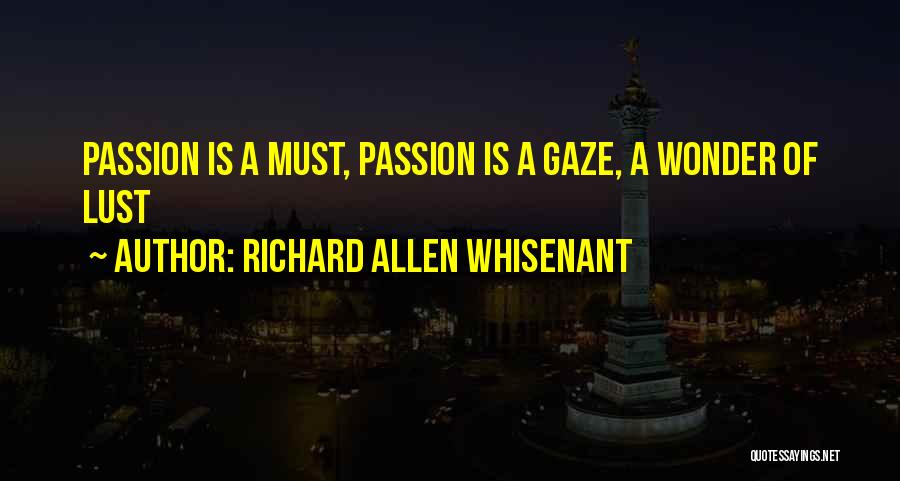 Richard Allen Whisenant Quotes: Passion Is A Must, Passion Is A Gaze, A Wonder Of Lust