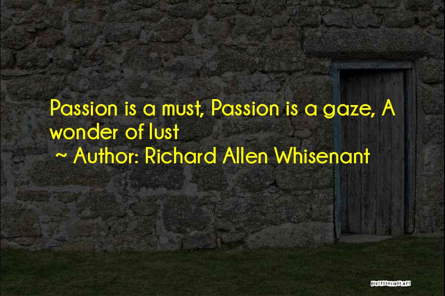 Richard Allen Whisenant Quotes: Passion Is A Must, Passion Is A Gaze, A Wonder Of Lust