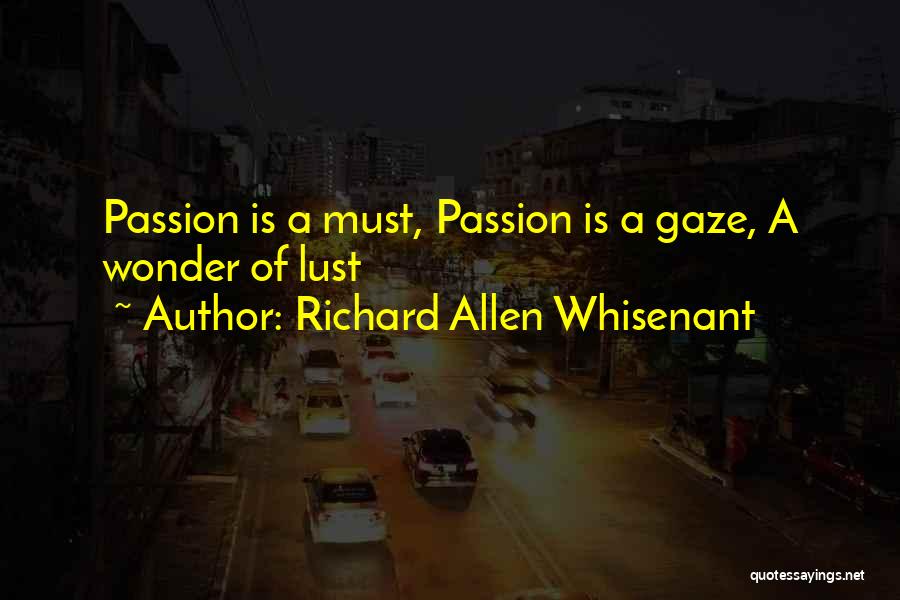 Richard Allen Whisenant Quotes: Passion Is A Must, Passion Is A Gaze, A Wonder Of Lust