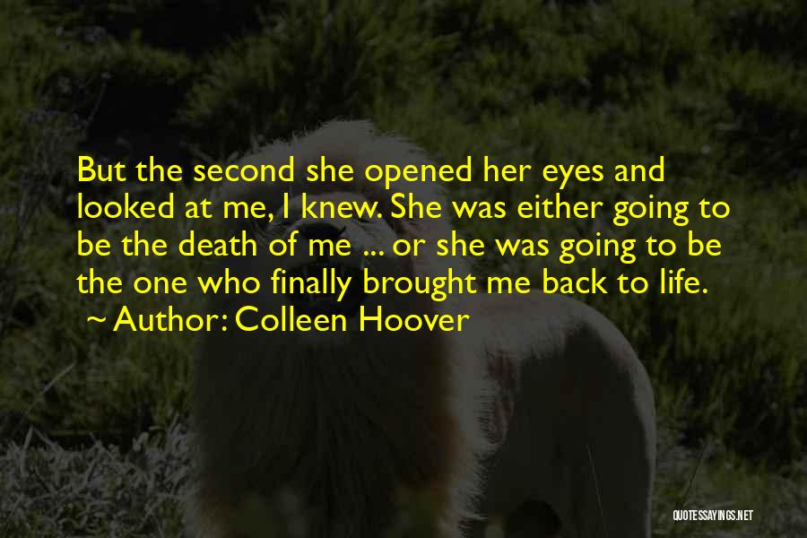 Colleen Hoover Quotes: But The Second She Opened Her Eyes And Looked At Me, I Knew. She Was Either Going To Be The