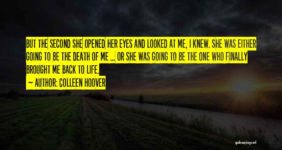 Colleen Hoover Quotes: But The Second She Opened Her Eyes And Looked At Me, I Knew. She Was Either Going To Be The
