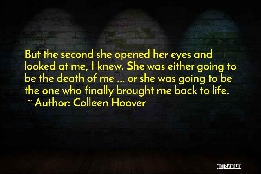 Colleen Hoover Quotes: But The Second She Opened Her Eyes And Looked At Me, I Knew. She Was Either Going To Be The