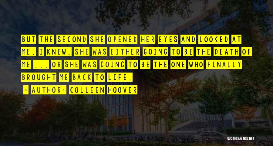 Colleen Hoover Quotes: But The Second She Opened Her Eyes And Looked At Me, I Knew. She Was Either Going To Be The