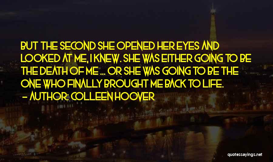 Colleen Hoover Quotes: But The Second She Opened Her Eyes And Looked At Me, I Knew. She Was Either Going To Be The