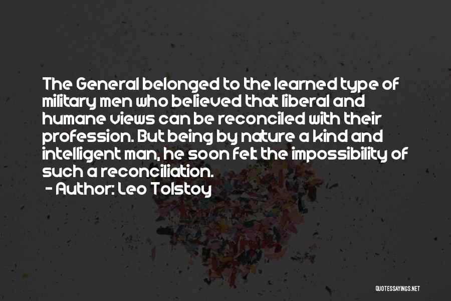 Leo Tolstoy Quotes: The General Belonged To The Learned Type Of Military Men Who Believed That Liberal And Humane Views Can Be Reconciled