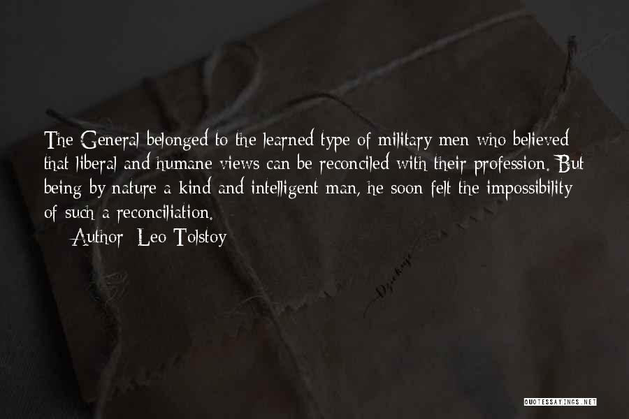 Leo Tolstoy Quotes: The General Belonged To The Learned Type Of Military Men Who Believed That Liberal And Humane Views Can Be Reconciled