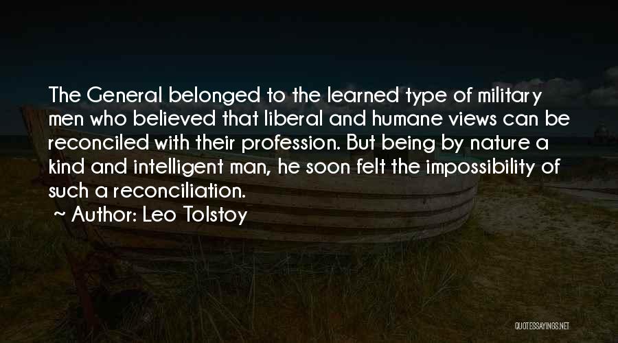 Leo Tolstoy Quotes: The General Belonged To The Learned Type Of Military Men Who Believed That Liberal And Humane Views Can Be Reconciled