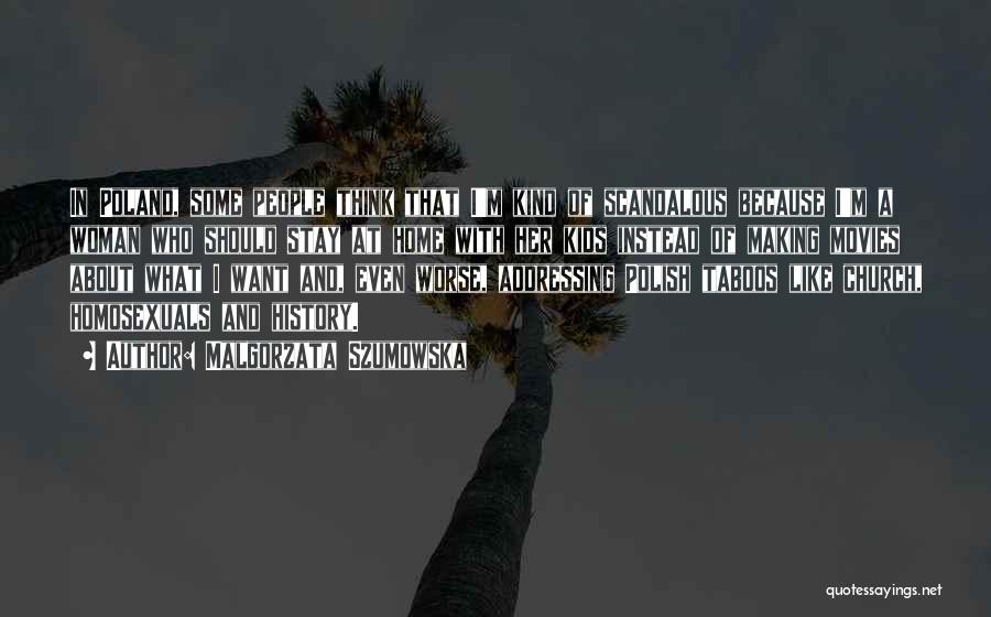 Malgorzata Szumowska Quotes: In Poland, Some People Think That I'm Kind Of Scandalous Because I'm A Woman Who Should Stay At Home With